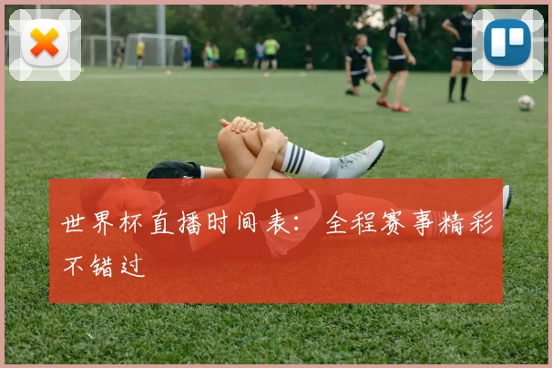 世界杯直播时间表：全程赛事精彩不错过
