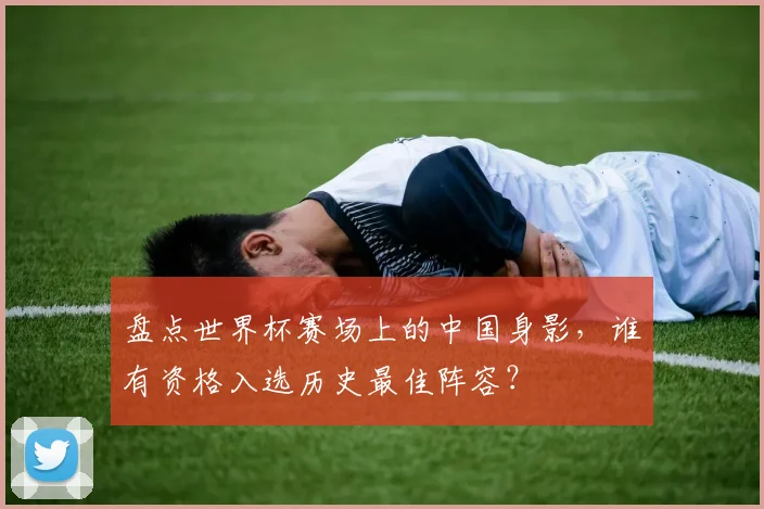 盘点世界杯赛场上的中国身影，谁有资格入选历史最佳阵容？
