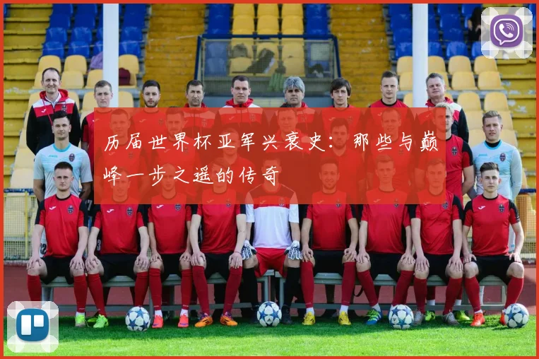 历届世界杯亚军兴衰史：那些与巅峰一步之遥的传奇