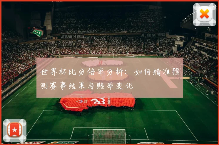 世界杯比分倍率分析：如何精准预测赛事结果与赔率变化