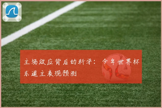 主场效应背后的科学：今年世界杯东道主表现预测