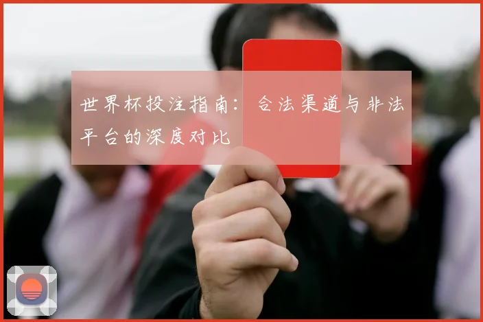 世界杯投注指南：合法渠道与非法平台的深度对比