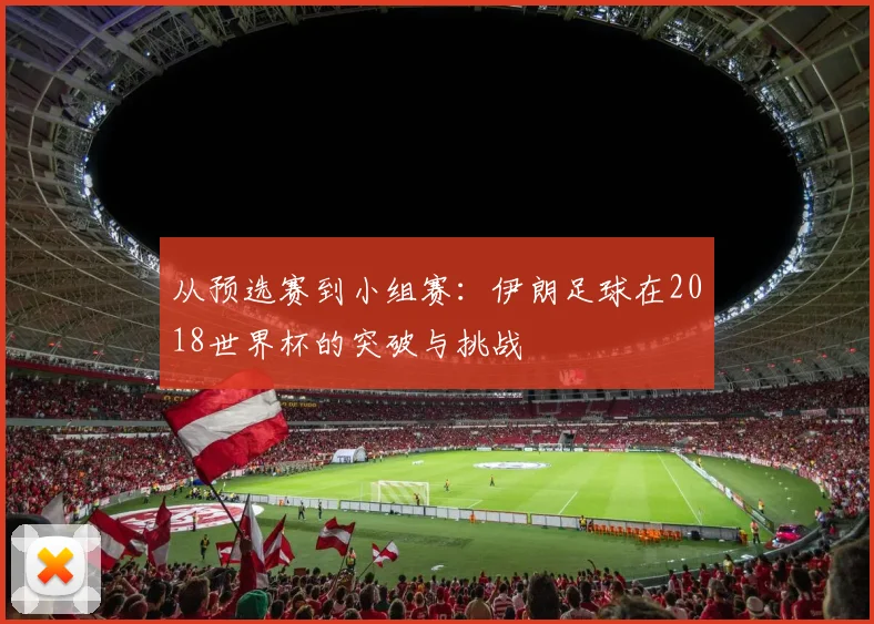 从预选赛到小组赛：伊朗足球在2018世界杯的突破与挑战