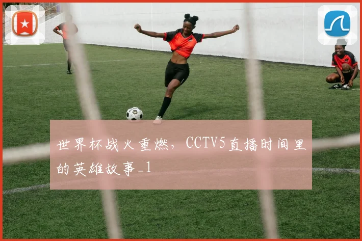 世界杯战火重燃，CCTV5直播时间里的英雄故事_1